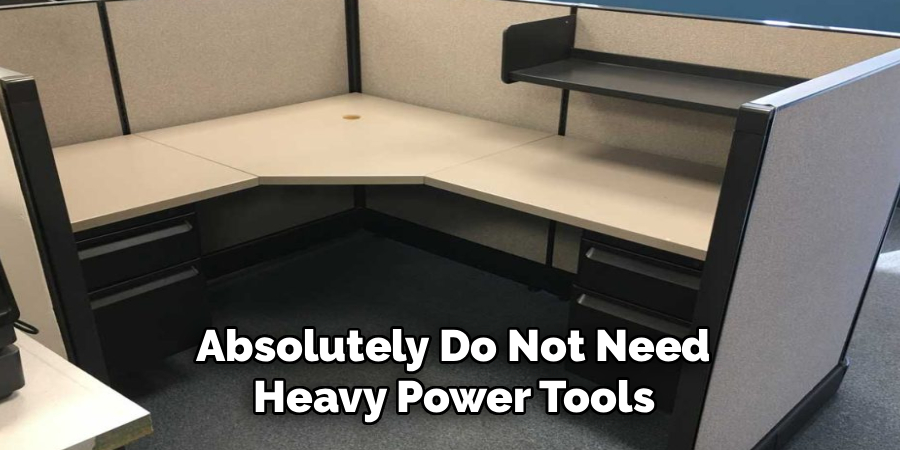 Absolutely Do Not Need 
Heavy Power Tools