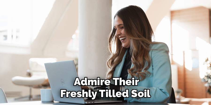 Admire Their
Freshly Tilled Soil 
