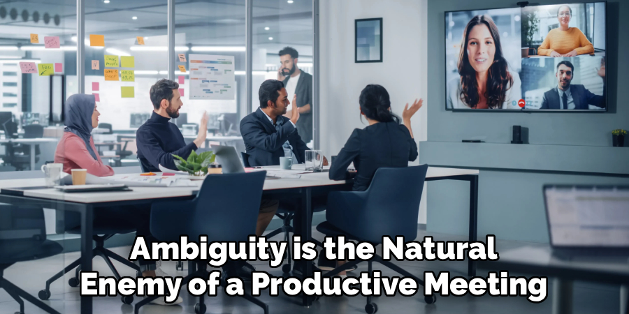 Ambiguity is the Natural
Enemy of a Productive Meeting