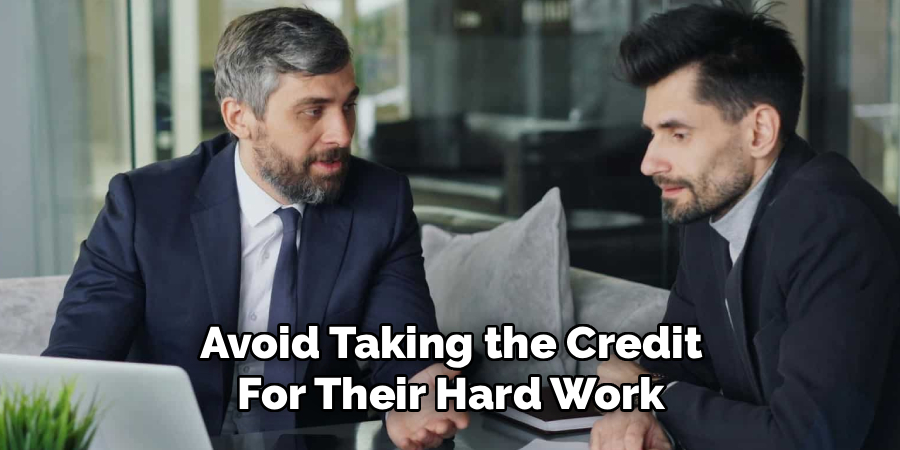 Avoid Taking the Credit
For Their Hard Work