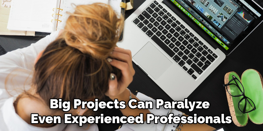 Big Projects Can Paralyze 
Even Experienced Professionals