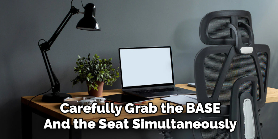 Carefully Grab the BASE
And the Seat Simultaneously