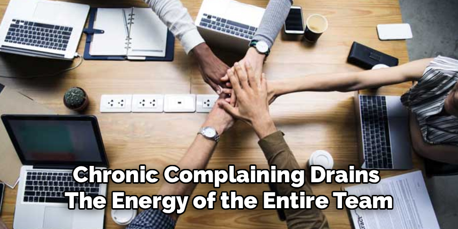 Chronic Complaining Drains 
The Energy of the Entire Team