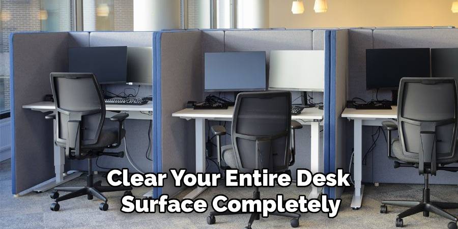 Clear Your Entire Desk 
Surface Completely