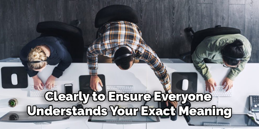 Clearly to Ensure Everyone
Understands Your Exact Meaning
