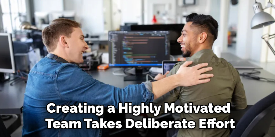 Creating a Highly Motivated 
Team Takes Deliberate Effort