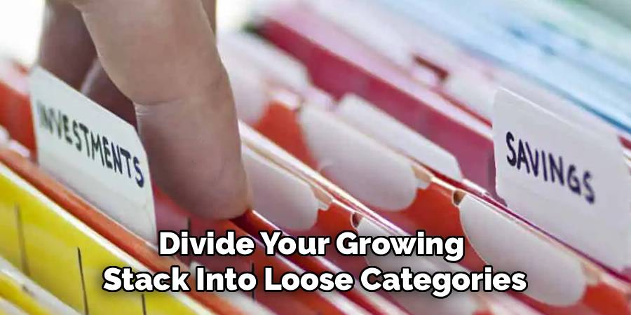 Divide Your Growing 
Stack Into Loose Categories