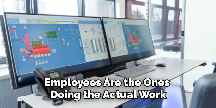 Employees Are the Ones 
Doing the Actual Work