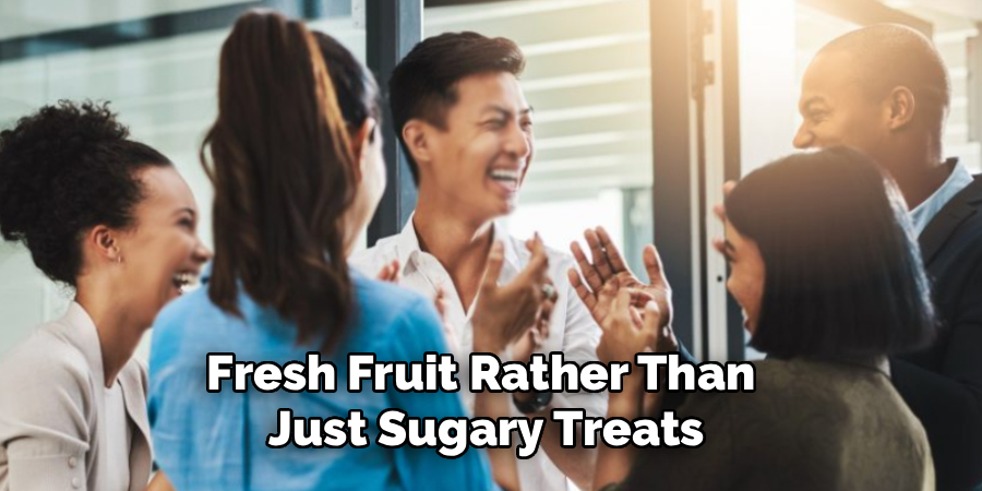 Fresh Fruit Rather Than 
Just Sugary Treats
