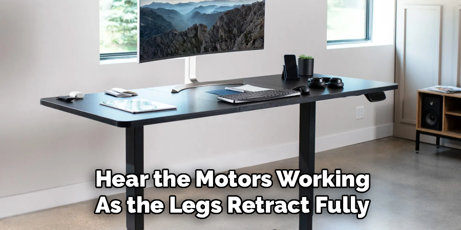 Hear the Motors Working
As the Legs Retract Fully