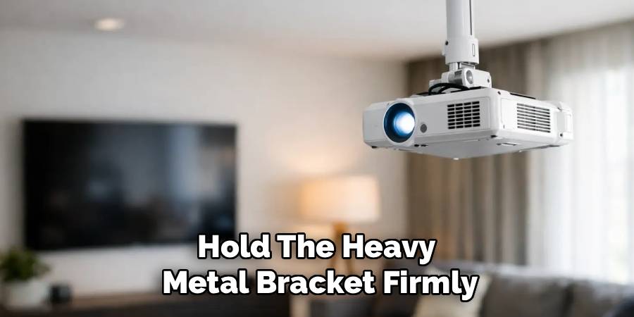 Hold The Heavy 
Metal Bracket Firmly