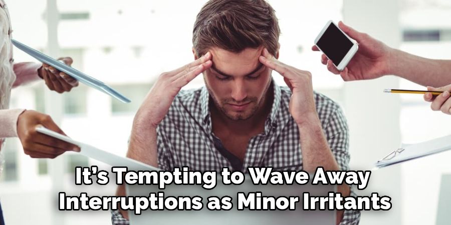 It’s Tempting to Wave Away 
Interruptions as Minor Irritants