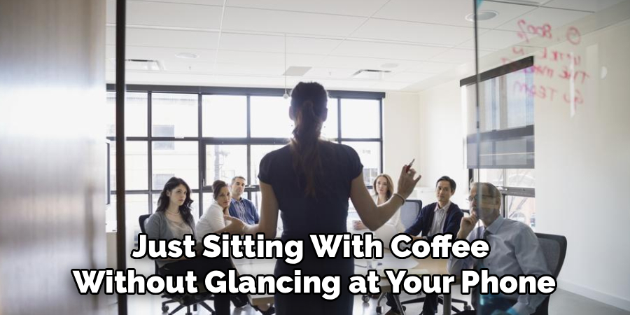 Just Sitting With Coffee 
Without Glancing at Your Phone