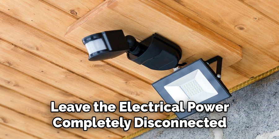 Leave the Electrical Power
Completely Disconnected