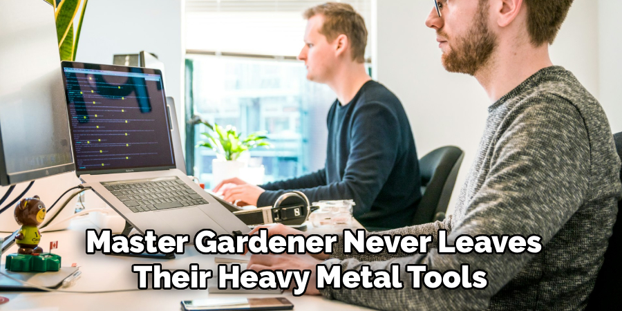  Master Gardener Never Leaves 
Their Heavy Metal Tools 