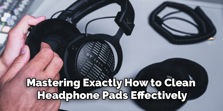 Mastering Exactly How to Clean 
Headphone Pads Effectively