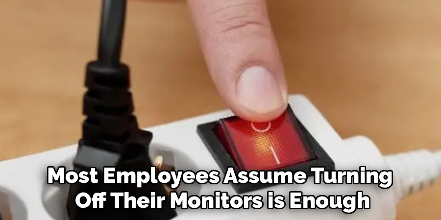 Most Employees Assume Turning
 Off Their Monitors is Enough
