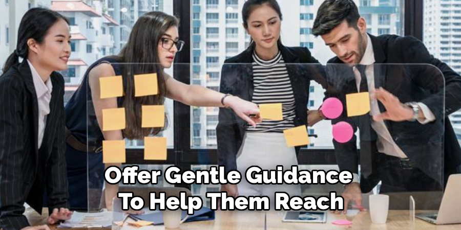 Offer Gentle Guidance 
To Help Them Reach