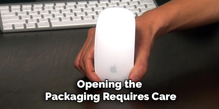 Opening the
 Packaging Requires Care