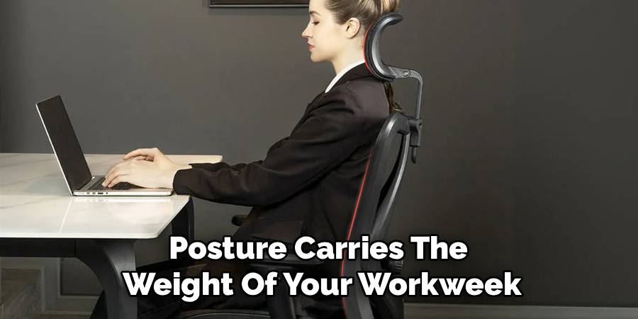 Posture Carries The 
Weight Of Your Workweek