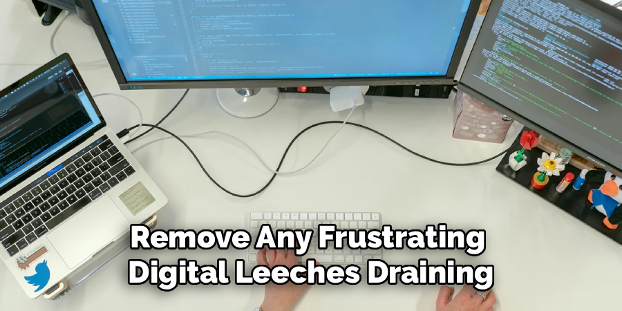 Remove Any Frustrating 
Digital Leeches Draining