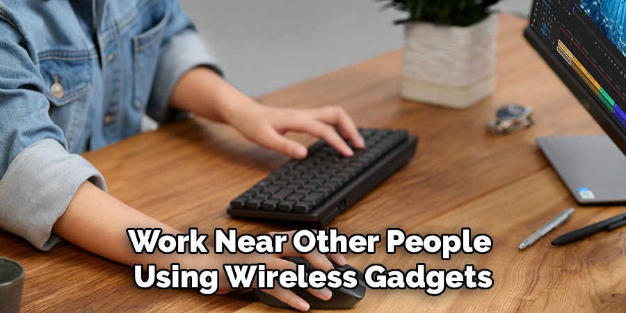 Work Near Other People 
Using Wireless Gadgets