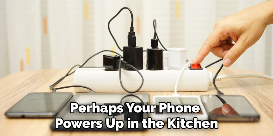 Perhaps Your Phone 
Powers Up in the Kitchen