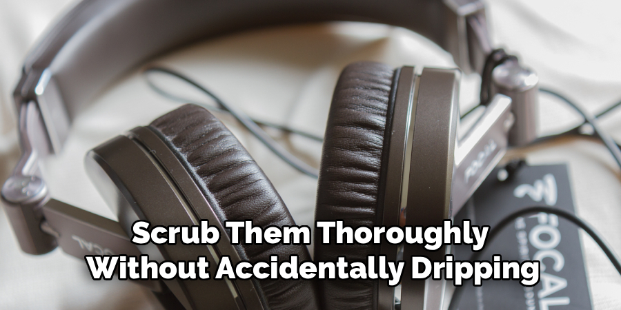 Scrub Them Thoroughly 
Without Accidentally Dripping