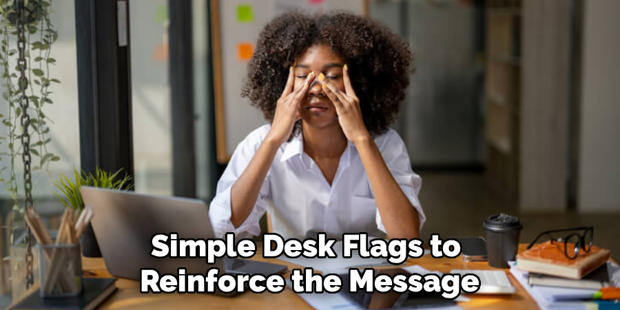 Simple Desk Flags to 
Reinforce the Message