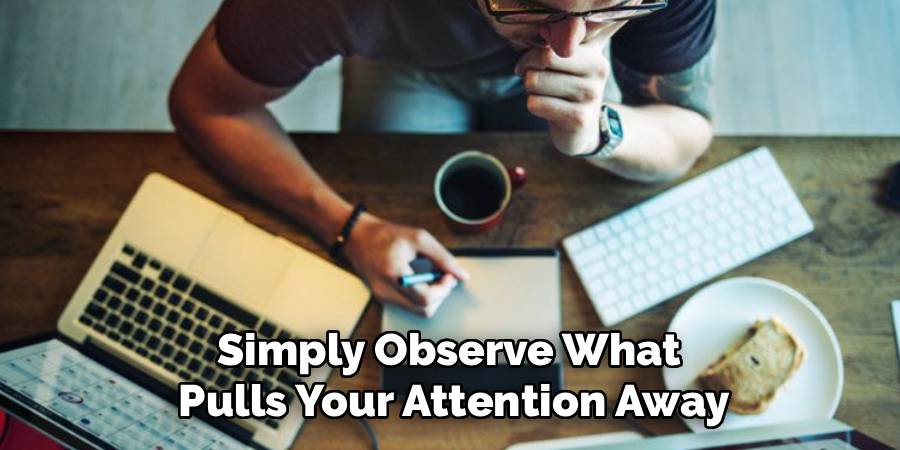 Simply Observe What 
Pulls Your Attention Away