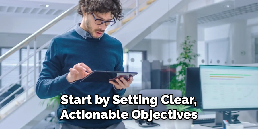  Start by Setting Clear, 
Actionable Objectives
