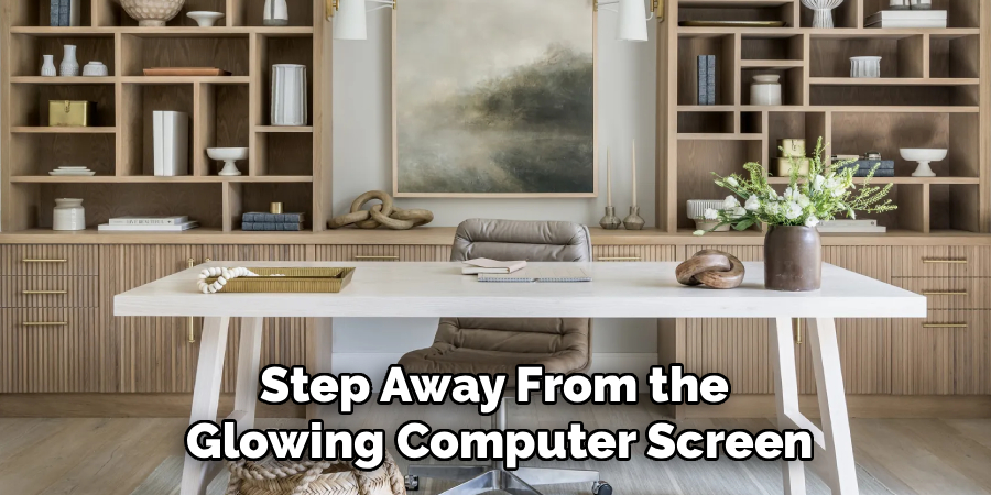 Step Away From the 
Glowing Computer Screen