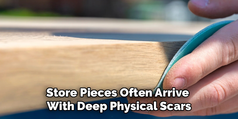Store Pieces Often Arrive 
With Deep Physical Scars