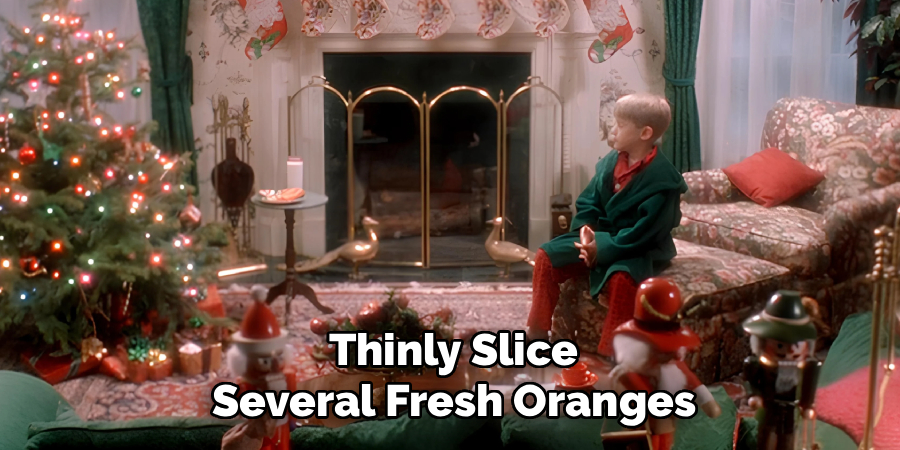  Thinly Slice 
Several Fresh Oranges