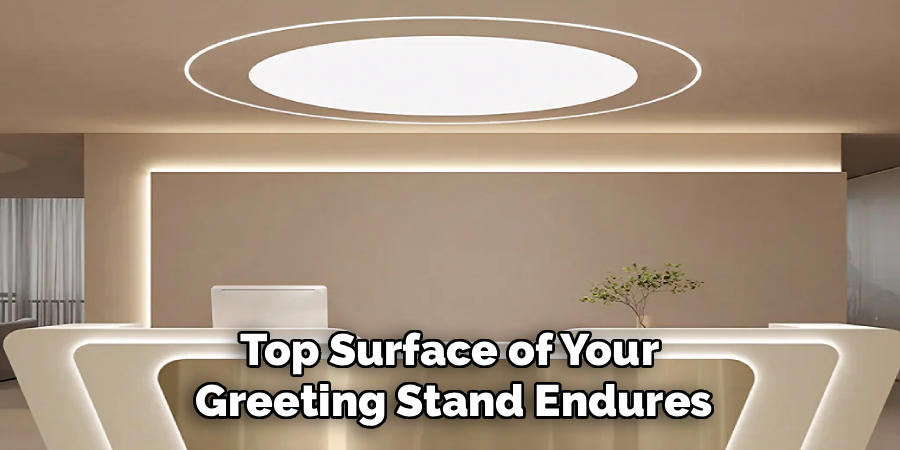Top Surface of Your 
Greeting Stand Endures