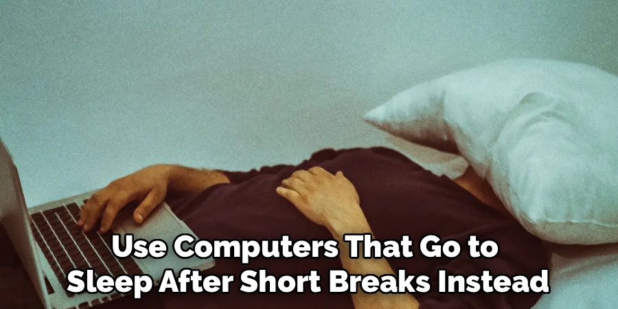 Use Computers That Go to 
Sleep After Short Breaks Instead