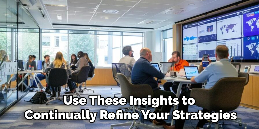 Use These Insights to 
Continually Refine Your Strategies