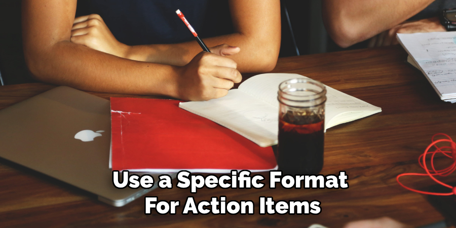 Use a Specific Format 
For Action Items