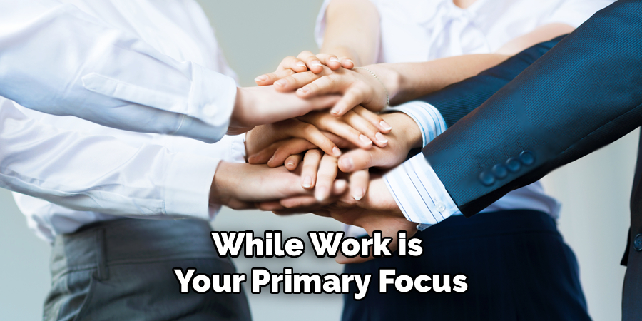 While Work is 
Your Primary Focus