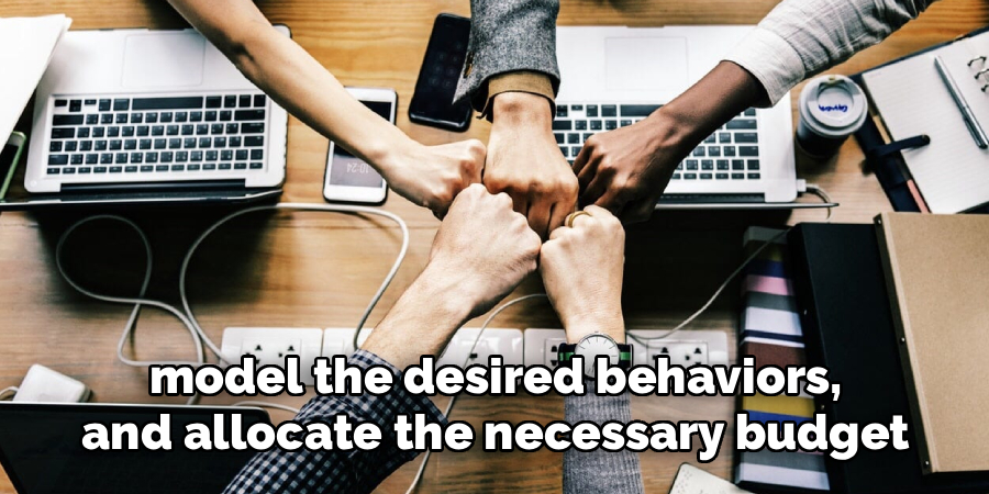 model the desired behaviors,
and allocate the necessary budget