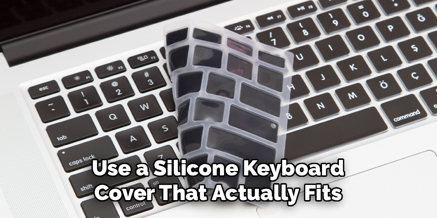 Use a Silicone Keyboard
Cover That Actually Fits